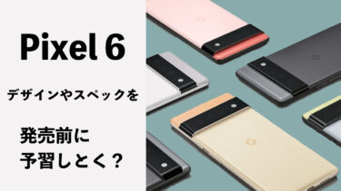 Pixel 6発売前にデザインやスペックを予習しておこう