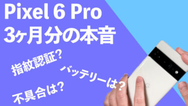 Pixel 6 Pro使用後3ヶ月本音レビュー！指紋認証が快適になってよかった！不具合あるらしいけど本当？