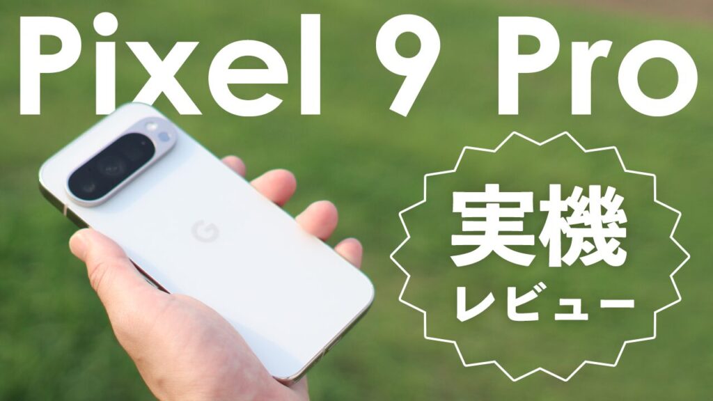 Pixel 9 Proレビュー！実際に使って分かった魅力5つ&イマイチな点3つ 